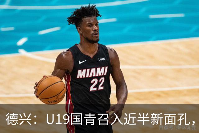 德兴：U19国青召入近半新面孔，邀约印尼国青队来华热身两场