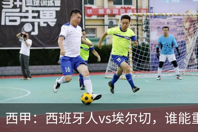 西甲：西班牙人vs埃尔切，谁能重返胜轨？